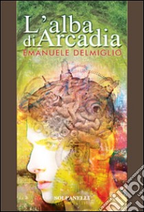 L'alba di Arcadia libro di Delmiglio Emanuele