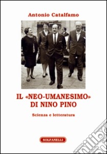 Il «neo-umanesimo» di Nino Pino. Scienza e letteratura libro di Catalfamo Antonio