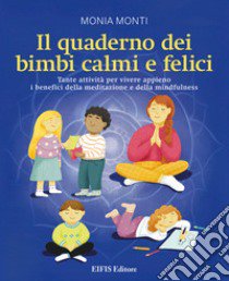Il quaderno dei bimbi calmi e felici. Tante attività per vivere appieno i benefici della meditazione e della mindfulness libro di Monti Monia