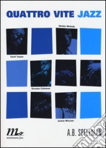 Quattro vite jazz. Cecil Taylor, Ornette Coleman, Herbie Nichols, Jackie Mclean libro di Spellman A. B.