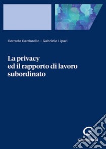 La privacy ed il rapporto di lavoro subordinato libro di Lipari Gabriele; Cardarello Corrado