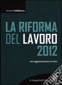La riforma del lavoro 2012. Con aggiornamento online libro di Vallebona Antonio