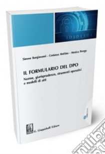 Il formulario del DPO. Norme, giurisprudenza, strumenti operativi e modelli di atti libro di Bongiovanni Simone; Mottino Costanza; Perego Monica
