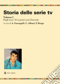 Storia delle serie tv. Vol. 1: Dagli anni '50 ai primi anni Duemila libro di Fumagalli A. (cur.); Albani C. (cur.); Braga P. (cur.)
