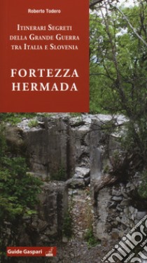 Fortezza Hermada. Storia e itinerari della grande guerra in Italia e Slovenia libro di Todero Roberto; Fabi L. (cur.)