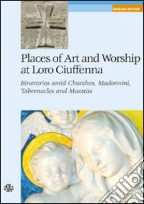 Places of art and worship at Loro Ciuffenna. Itineraries amid churches, madonnini, tabernacles and maestàs libro di Boninsegni Angela