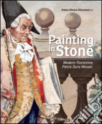 Painting in stone. Modern florentine «Pietra Dura» mosaic. Ediz. illustrata libro di Massinelli Anna Maria