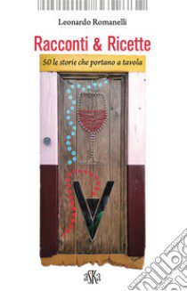 Racconti & ricette. 50 le storie che portano a tavola libro di Romanelli Leonardo