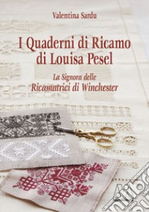 I quaderni di ricamo di Louisa Pesel. La signora delle Ricamatrici di Winchester libro di Sardu Valentina