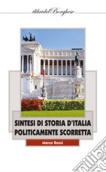Sintesi di storia d'Italia politicamente scorretta libro di Rossi Marco