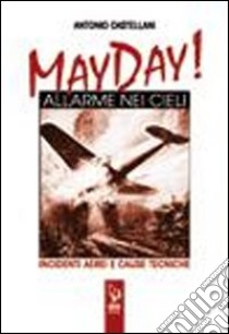 May Day! Allarme nei cieli. Incidenti aerei e cause tecniche libro di Castellani Antonio