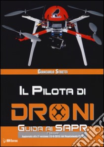 Il pilota di droni. Guida ai Sapr. Aggiornato alla 2ª versione (15/09/2015) del Regolamento ENAC libro di Stretti Giancarlo