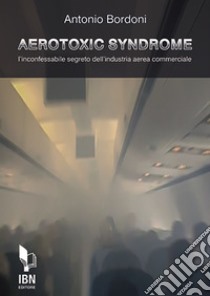 Aerotoxic syndrome. L'inconfessabile segreto dell'industria aerea commerciale libro di Bordoni Antonio
