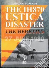 The IH870 Ustica disaster. The heretics libro di Bordoni Antonio