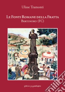 Le Fonti Romane della Fratta. Bertinoro-Forlì. Ediz. integrale libro di Tramonti Ulisse