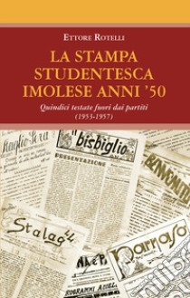 La stampa studentesca imolese anni '50. Quindici testate fuori dai partiti (1953-1957) libro di Rotelli Ettore