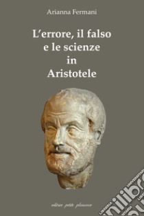 L'errore, il falso e le scienze in Aristotele libro di Fermani Arianna