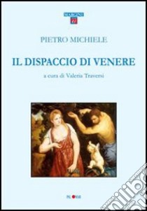 Il dispaccio di Venere. Epistole eroiche libro di Michiele Pietro; Traversi V. (cur.)