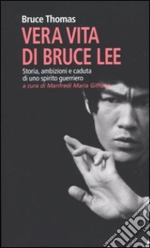 Vera vita di Bruce Lee. Storia, ambizioni e caduta di uno spirito guerriero libro di Thomas Bruce; Giffone M. M. (cur.)