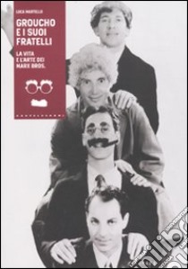 Groucho e i suoi fratelli. La vita e l'arte dei Marx Bros libro di Martello Luca