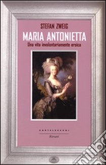 Maria Antonietta. Una vita involontariamernte eroica libro di Zweig Stefan