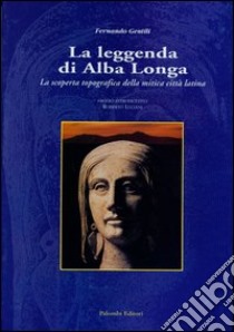 La leggenda di Alba Longa. La scoperta topografica della mitica città latina libro di Gentili F. (cur.)
