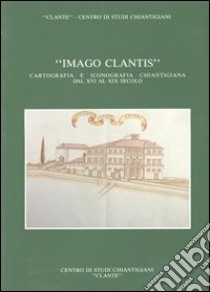 Imago Clantis. Cartografia e iconografia chiantigiana dal XVI al XIX secolo libro di Stopani Renato; Rombai Leonardo
