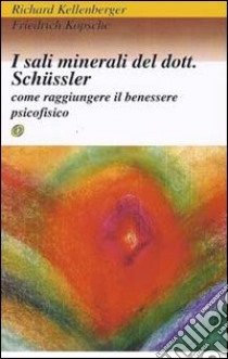 I sali minerali del dott. Schussler. Come raggiungere il benessere psicofisico libro di Kellenberger Richard - Kopsche Friedrich