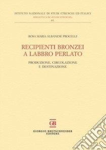 Recipienti bronzei a labbro perlato. Produzione, circolazione e destinazione libro di Albanese Procelli Rosa Maria