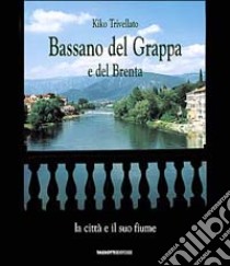 Bassano del Grappa e del Brenta. La città e il suo fiume-The city and its river libro di Trivellato Gianluigi