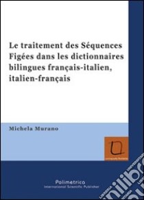 Le traitement des Séquences Figées dans les dictionnaires bilingues français-italien, italien-français libro di Murano Michela