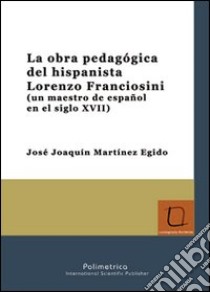 La obra pedagógica del hispanista Lorenzo Franciosini (un maestro de español en el siglo XVII) libro di Martínez Egido José J.
