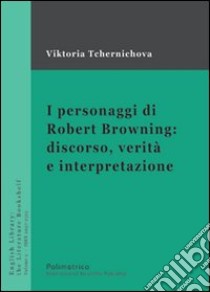 I personaggi di Robert Browning: discorso, verità e interpretazione libro di Tchernichova Viktoria