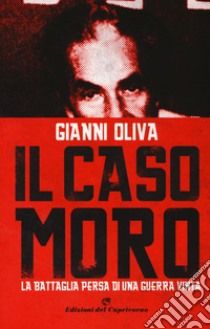 Il caso Moro. La battaglia persa di una guerra vinta libro di Oliva Gianni