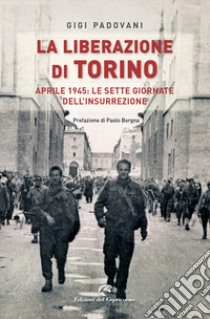 La liberazione di Torino. Aprile 1945: le sette giornate dell'insurrezione libro di Padovani Gigi