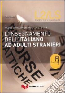 L'insegnamento dell'italiano ad adulti stranieri. Risorse per docenti di italiano come L2 e LS libro di Begotti Paola