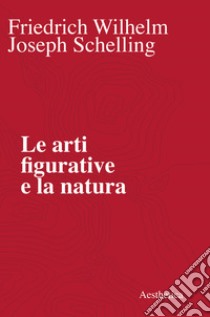 Le arti figurative e la natura libro di Schelling Friedrich W.; Moretti G. (cur.); Griffero T. (cur.)