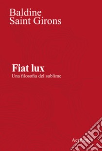 Fiat lux. Una filosofia del sublime. Nuova ediz. libro di Saint Girons Baldine; Lombardo G. (cur.)