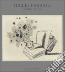 Tullio Pericoli. Opera incisa. Ediz. illustrata libro di Bolzoni Lina; Settis Salvatore; Fanelli Franco; Tosi A. (cur.)