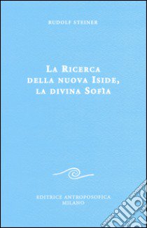 La ricerca della nuova Iside, la divina Sofia libro di Steiner Rudolf