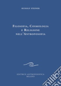 Filosofia, cosmologia e religione nell'antroposofia libro di Steiner Rudolf