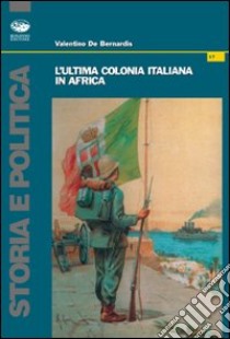 L'ultima colonia italiana in Africa libro di De Bernardis Valentino