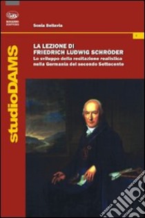 La Lezione di Friedrich Ludwig Schroder. Lo sviluppo della recitazione realistica nella Germania del secondo Settecento libro di Bellavia Sonia
