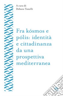 Fra kósmos e pólis: identità e cittadinanza da una prospettiva mediterranea libro di Tonelli D. (cur.)