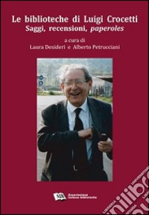 Le biblioteche di Luigi Crocetti. Saggi, recensioni, paperoles (1963-2007) libro di Petrucciani A. (cur.); Desideri L. (cur.)