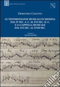 Le testimonianze musicali in Messina dal IV sec. a. C. al XVI sec. d. C. e la Cappella musicale dal XVI sec. al XVIII sec. libro di Chiatto Demetrio