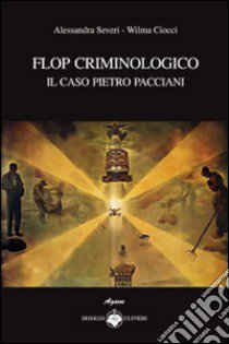 Flop criminologico. Il caso Pietro Pacciani libro di Severi Alessandra - Ciocci Wilma