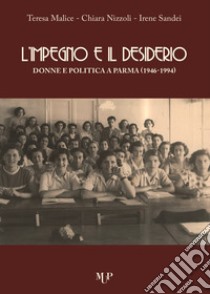 L'impegno e il desiderio. Donne e politica a Parma (1946-1994) libro di Malice Teresa; Nizzoli Chiara; Sandei Irene