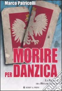 Morire per Danzica. La Polonia tra Hitler e Stalin libro di Patricelli Marco