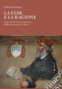 La fede e la ragione, Egidio da Viterbo tra predicazione, millenarismo politico e riforma libro di Corbucci Fabrizio